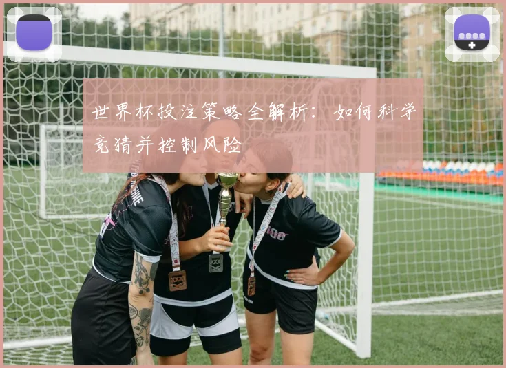 世界杯投注策略全解析：如何科学竞猜并控制风险