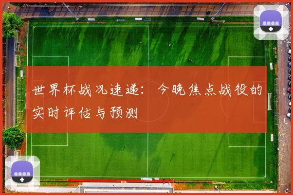 世界杯战况速递：今晚焦点战役的实时评估与预测