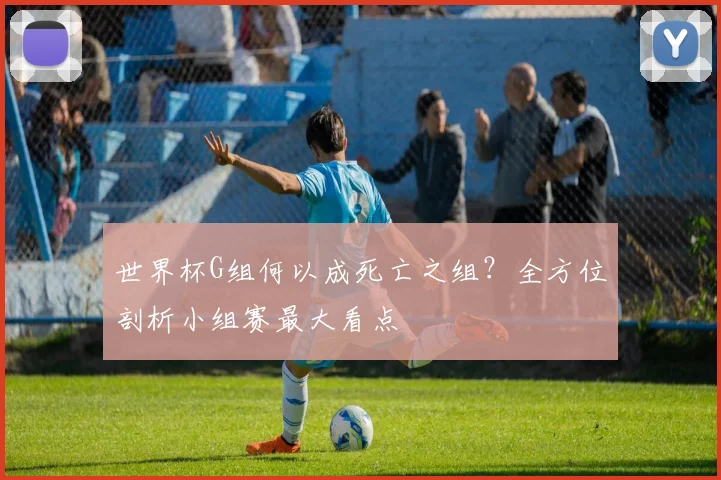 世界杯G组何以成死亡之组？全方位剖析小组赛最大看点